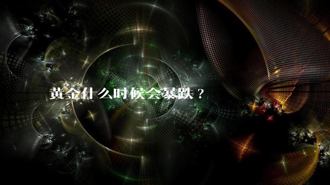 黄金什么时候会暴跌?