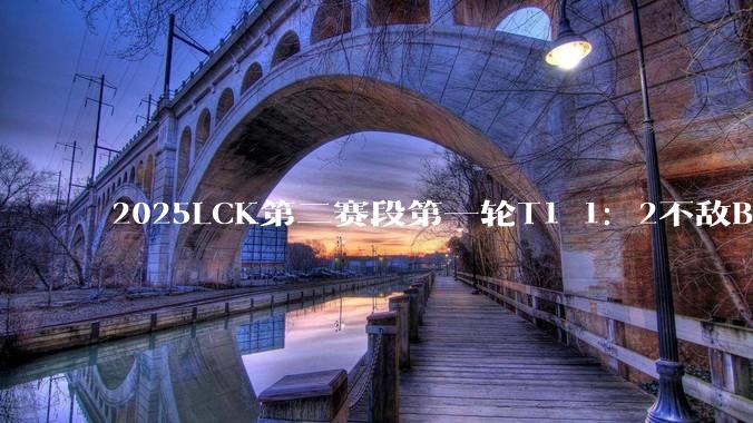 2025LCK第二赛段第一轮T1 1：2不敌BFX，第三局Gumayusi重登赛场，如何评价这场比赛?