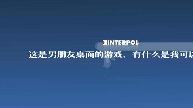 这是男朋友桌面的游戏，有什么是我可以陪他玩的吗？